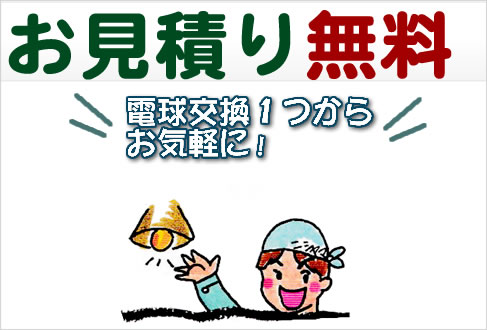 お見積り無料・電球交換１つからお気軽に！